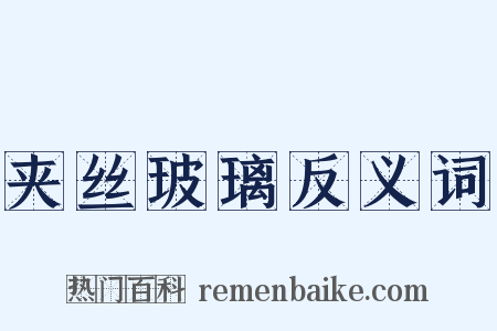 夹丝玻璃反义词是什么意思的图片